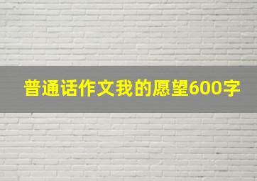 普通话作文我的愿望600字