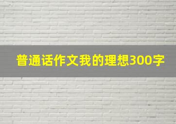 普通话作文我的理想300字