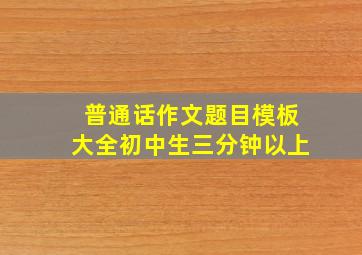 普通话作文题目模板大全初中生三分钟以上