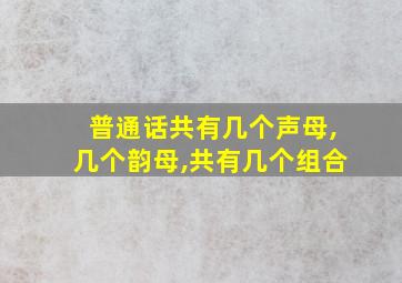 普通话共有几个声母,几个韵母,共有几个组合