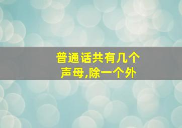 普通话共有几个声母,除一个外