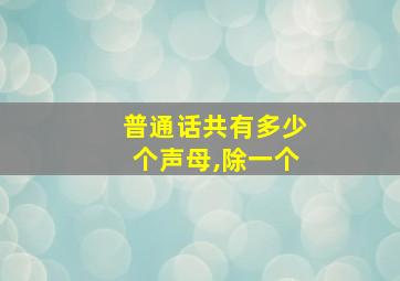 普通话共有多少个声母,除一个