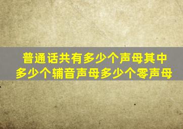 普通话共有多少个声母其中多少个辅音声母多少个零声母