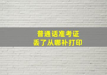 普通话准考证丢了从哪补打印