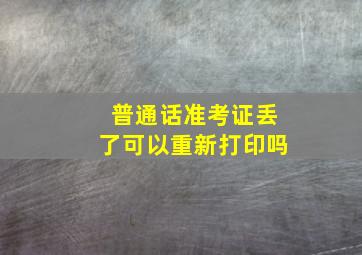 普通话准考证丢了可以重新打印吗