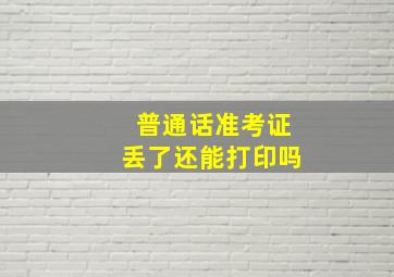 普通话准考证丢了还能打印吗