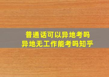 普通话可以异地考吗异地无工作能考吗知乎