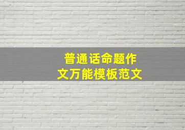 普通话命题作文万能模板范文