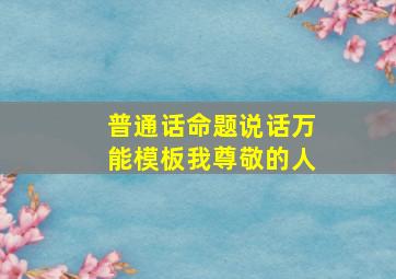 普通话命题说话万能模板我尊敬的人