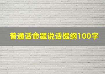 普通话命题说话提纲100字