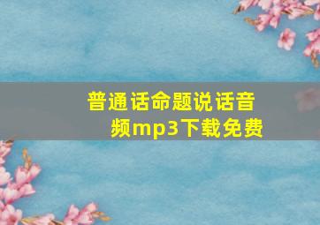 普通话命题说话音频mp3下载免费