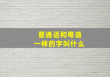 普通话和粤语一样的字叫什么