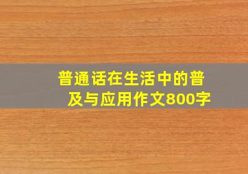 普通话在生活中的普及与应用作文800字