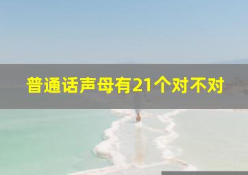 普通话声母有21个对不对