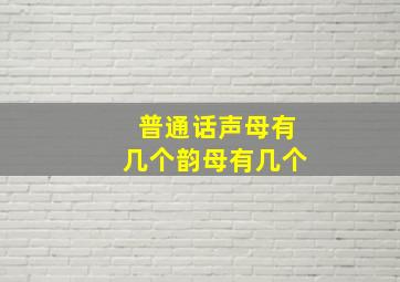 普通话声母有几个韵母有几个