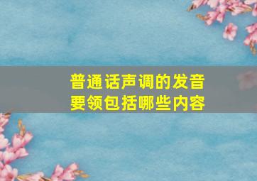 普通话声调的发音要领包括哪些内容