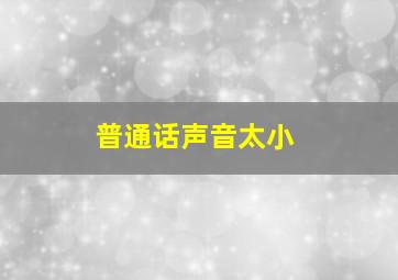 普通话声音太小