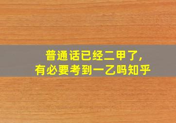 普通话已经二甲了,有必要考到一乙吗知乎