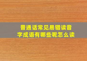 普通话常见易错读音字成语有哪些呢怎么读