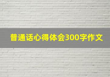 普通话心得体会300字作文