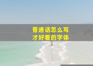 普通话怎么写才好看的字体