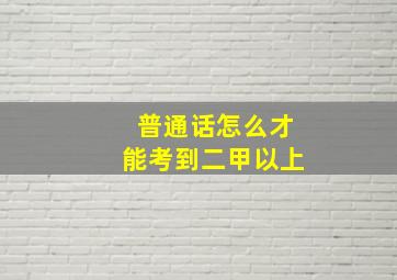 普通话怎么才能考到二甲以上