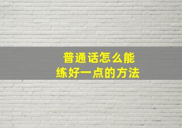 普通话怎么能练好一点的方法