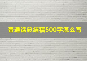 普通话总结稿500字怎么写