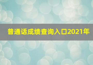 普通话成绩查询入口2021年