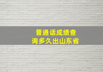 普通话成绩查询多久出山东省