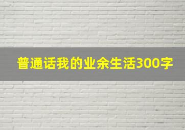 普通话我的业余生活300字