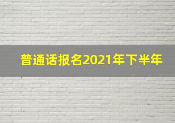 普通话报名2021年下半年