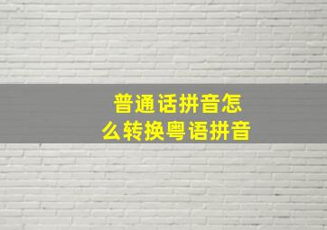 普通话拼音怎么转换粤语拼音