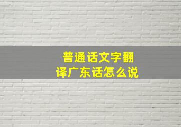 普通话文字翻译广东话怎么说