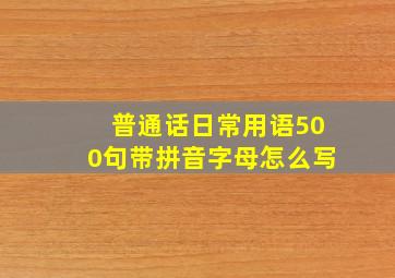 普通话日常用语500句带拼音字母怎么写