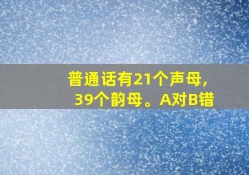 普通话有21个声母,39个韵母。A对B错