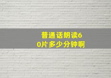 普通话朗读60片多少分钟啊