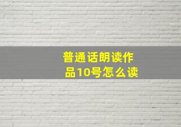 普通话朗读作品10号怎么读