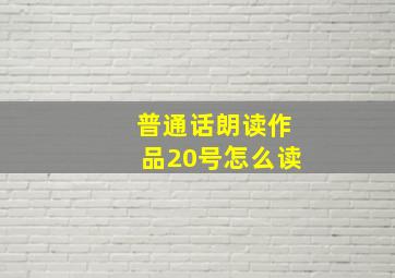 普通话朗读作品20号怎么读