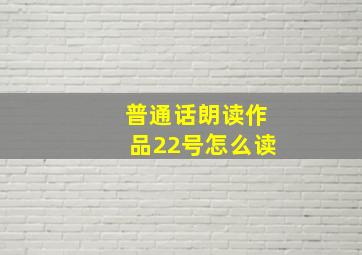 普通话朗读作品22号怎么读