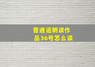 普通话朗读作品36号怎么读