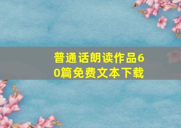 普通话朗读作品60篇免费文本下载