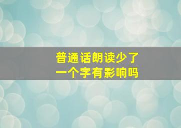 普通话朗读少了一个字有影响吗