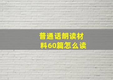 普通话朗读材料60篇怎么读