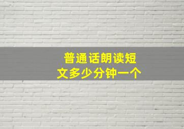 普通话朗读短文多少分钟一个