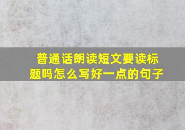 普通话朗读短文要读标题吗怎么写好一点的句子