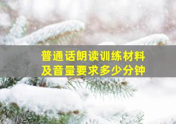 普通话朗读训练材料及音量要求多少分钟