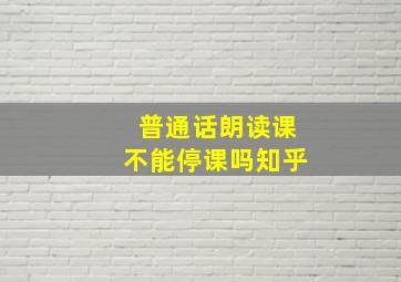 普通话朗读课不能停课吗知乎