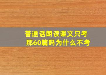 普通话朗读课文只考那60篇吗为什么不考