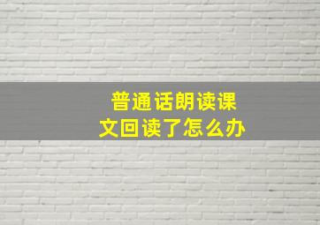 普通话朗读课文回读了怎么办